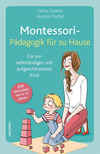 Montessori-Pädagogik für zu Hause: 200 Aktivitäten von 0-12 Jahren